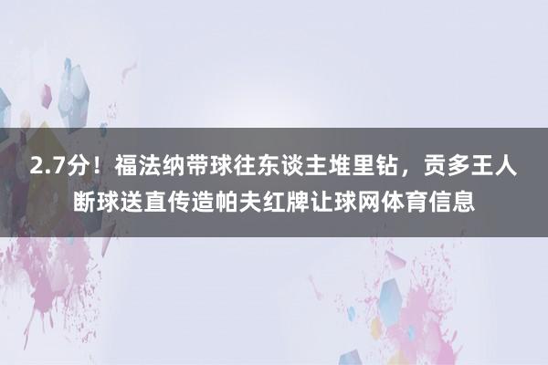 2.7分!福法纳带球往东谈主堆里钻,贡多王人断球送直传造帕夫红牌让球网体育信息