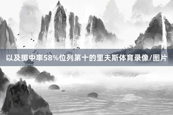 以及掷中率58%位列第十的里夫斯体育录像/图片
