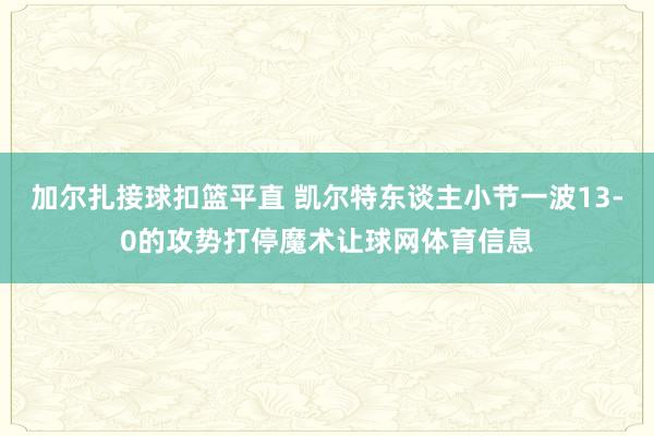 加尔扎接球扣篮平直 凯尔特东谈主小节一波13-0的攻势打停魔术让球网体育信息