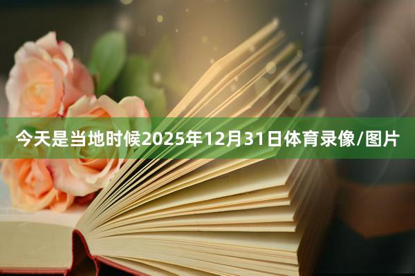 今天是当地时候2025年12月31日体育录像/图片
