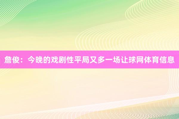 詹俊：今晚的戏剧性平局又多一场让球网体育信息