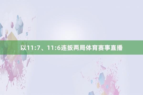 以11:7、11:6连扳两局体育赛事直播