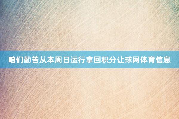 咱们勤苦从本周日运行拿回积分让球网体育信息